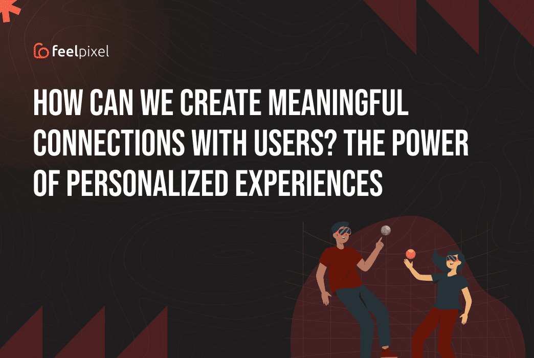 Feelpixel-Meaningful connections with users, power of personalized experiences-Blog